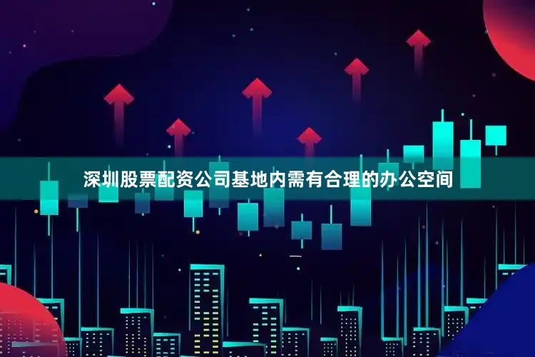 深圳股票配资公司基地内需有合理的办公空间