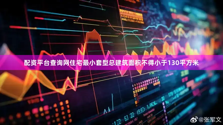 配资平台查询网住宅最小套型总建筑面积不得小于130平方米