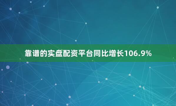靠谱的实盘配资平台同比增长106.9%