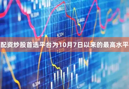 配资炒股首选平台为10月7日以来的最高水平