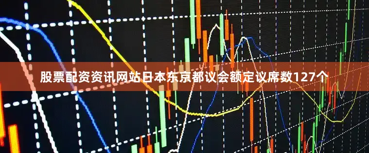 股票配资资讯网站日本东京都议会额定议席数127个