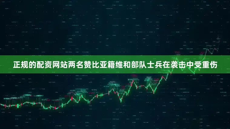 正规的配资网站两名赞比亚籍维和部队士兵在袭击中受重伤
