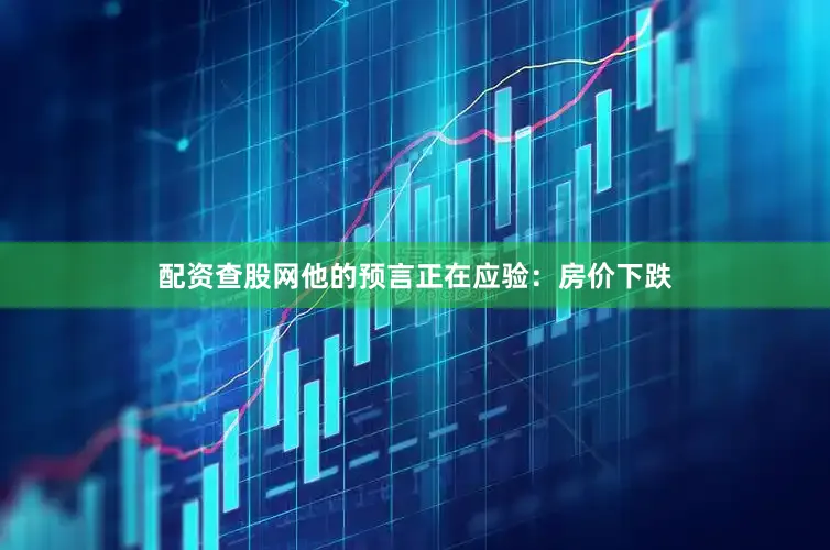 配资查股网他的预言正在应验：房价下跌