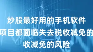 炒股最好用的手机软件这些项目都面临失去税收减免的风险