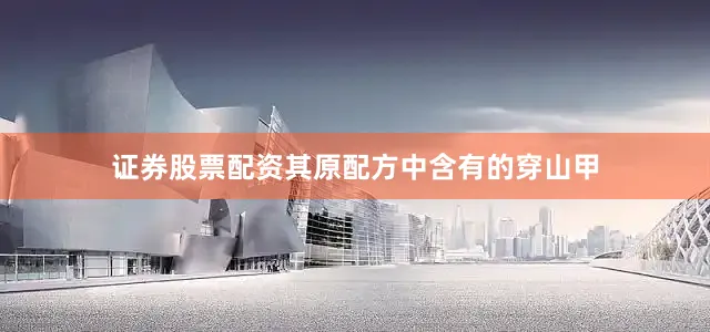 证券股票配资其原配方中含有的穿山甲