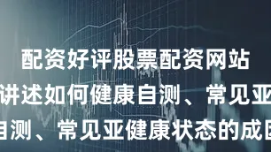 配资好评股票配资网站他们通过讲述如何健康自测、常见亚健康状态的成因