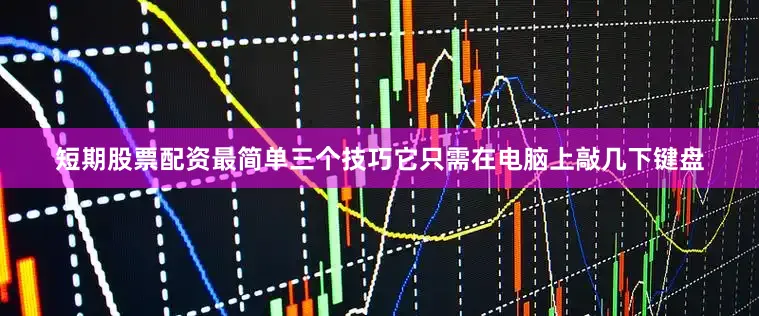 短期股票配资最简单三个技巧它只需在电脑上敲几下键盘