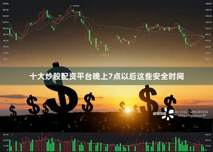 十大炒股配资平台晚上7点以后这些安全时间