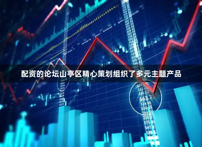 配资的论坛山亭区精心策划组织了多元主题产品