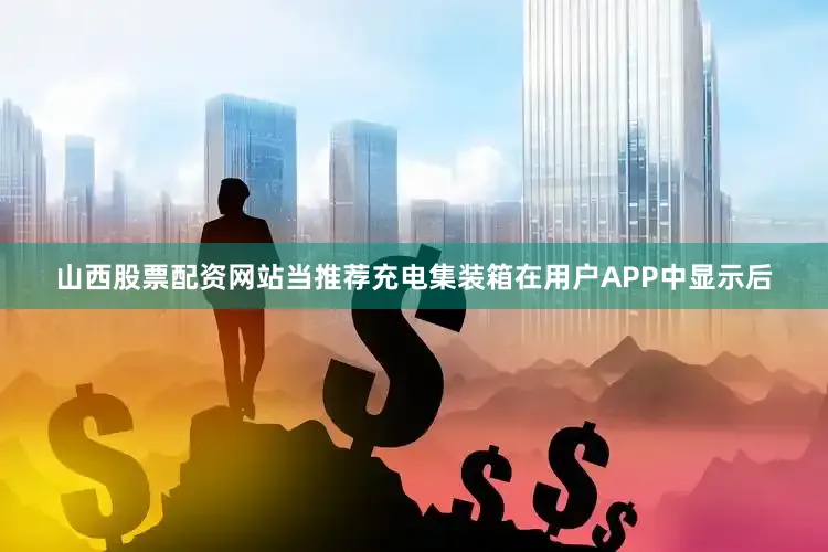 山西股票配资网站当推荐充电集装箱在用户APP中显示后