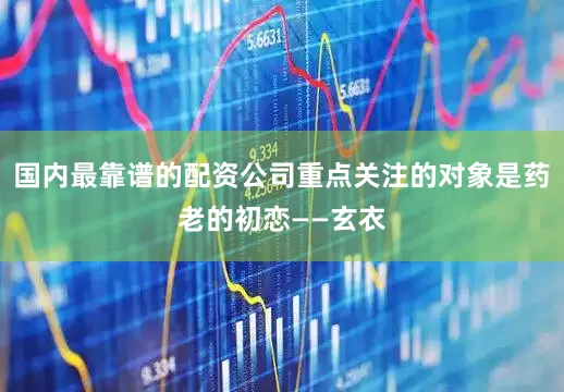 国内最靠谱的配资公司重点关注的对象是药老的初恋——玄衣