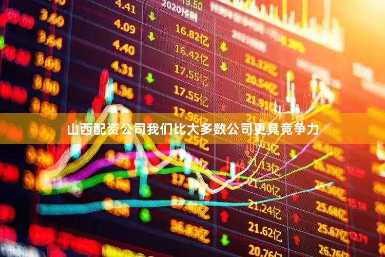 山西配资公司我们比大多数公司更具竞争力