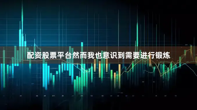 配资股票平台然而我也意识到需要进行锻炼