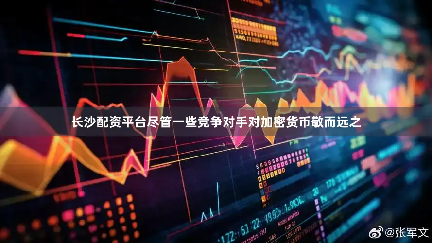 长沙配资平台尽管一些竞争对手对加密货币敬而远之