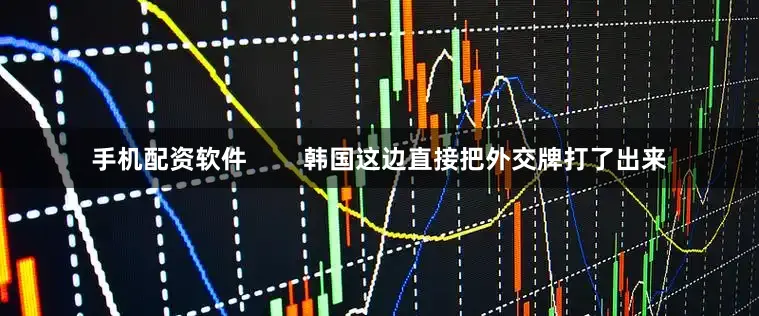手机配资软件        韩国这边直接把外交牌打了出来