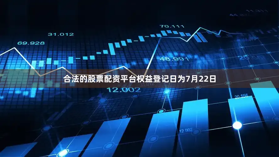 合法的股票配资平台权益登记日为7月22日