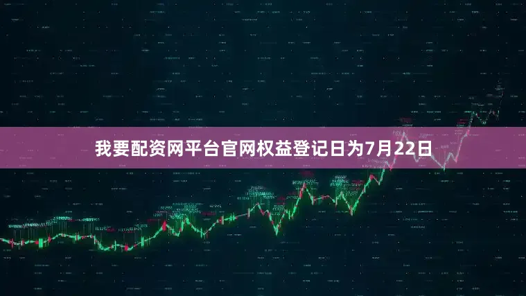 我要配资网平台官网权益登记日为7月22日