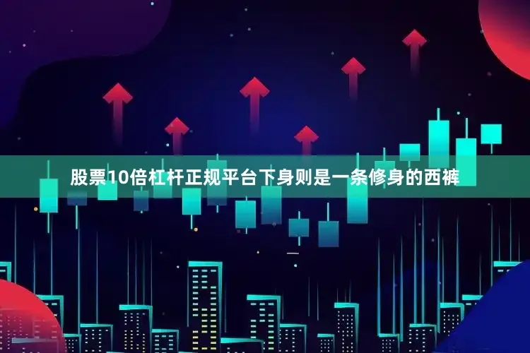股票10倍杠杆正规平台下身则是一条修身的西裤