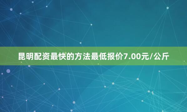 昆明配资最快的方法最低报价7.00元/公斤