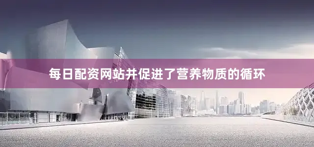 每日配资网站并促进了营养物质的循环