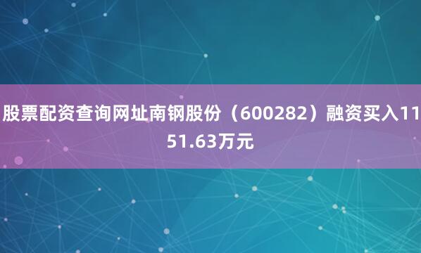 股票配资查询网址南钢股份（600282）融资买入1151.63万元