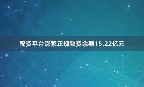 配资平台哪家正规融资余额15.22亿元