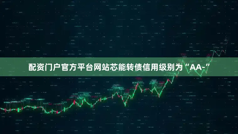 配资门户官方平台网站芯能转债信用级别为“AA-”