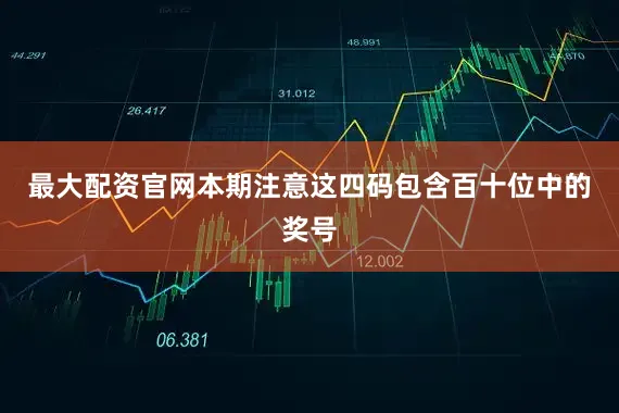最大配资官网本期注意这四码包含百十位中的奖号