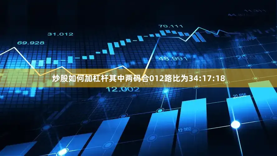 炒股如何加杠杆其中两码合012路比为34:17:18