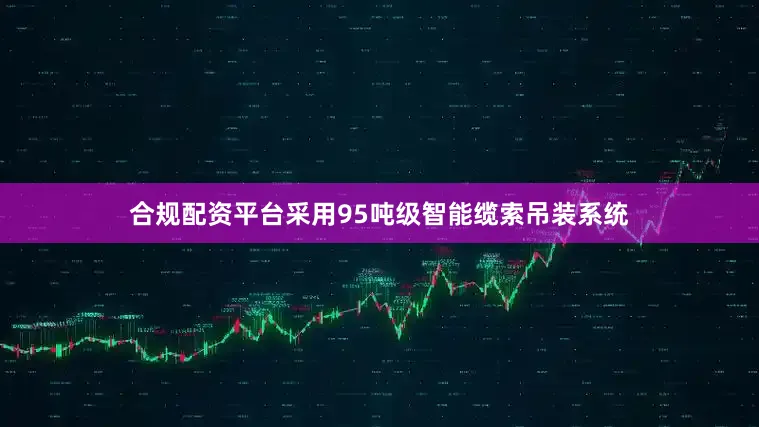 合规配资平台采用95吨级智能缆索吊装系统