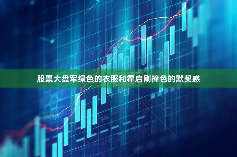 股票大盘军绿色的衣服和霍启刚撞色的默契感