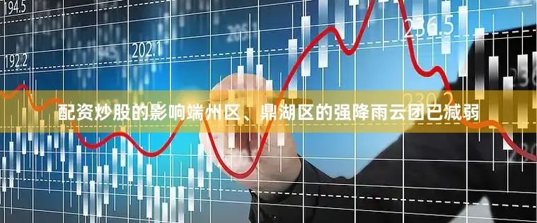 配资炒股的影响端州区、鼎湖区的强降雨云团已减弱