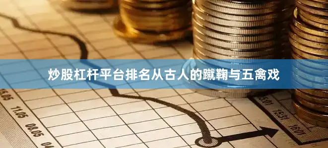炒股杠杆平台排名从古人的蹴鞠与五禽戏