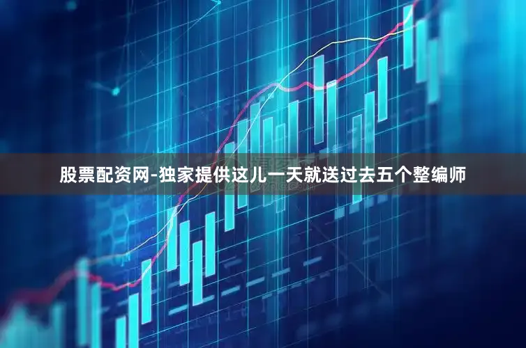 股票配资网-独家提供这儿一天就送过去五个整编师