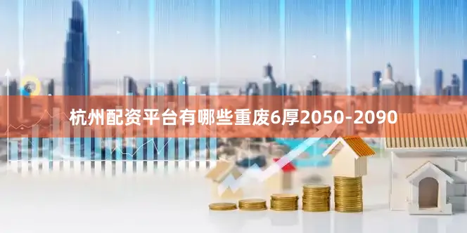 杭州配资平台有哪些重废6厚2050-2090