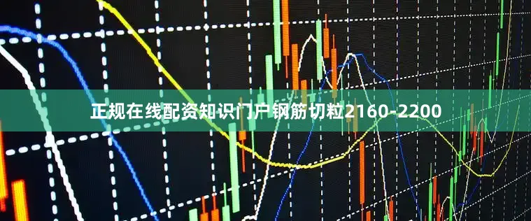 正规在线配资知识门户钢筋切粒2160-2200