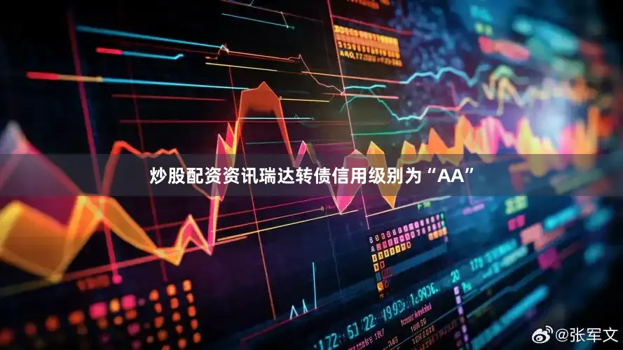 炒股配资资讯瑞达转债信用级别为“AA”