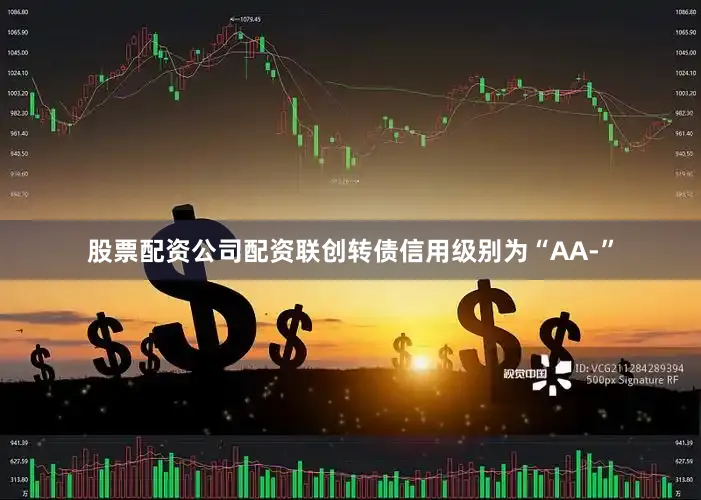 股票配资公司配资联创转债信用级别为“AA-”