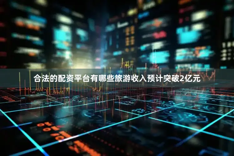 合法的配资平台有哪些旅游收入预计突破2亿元