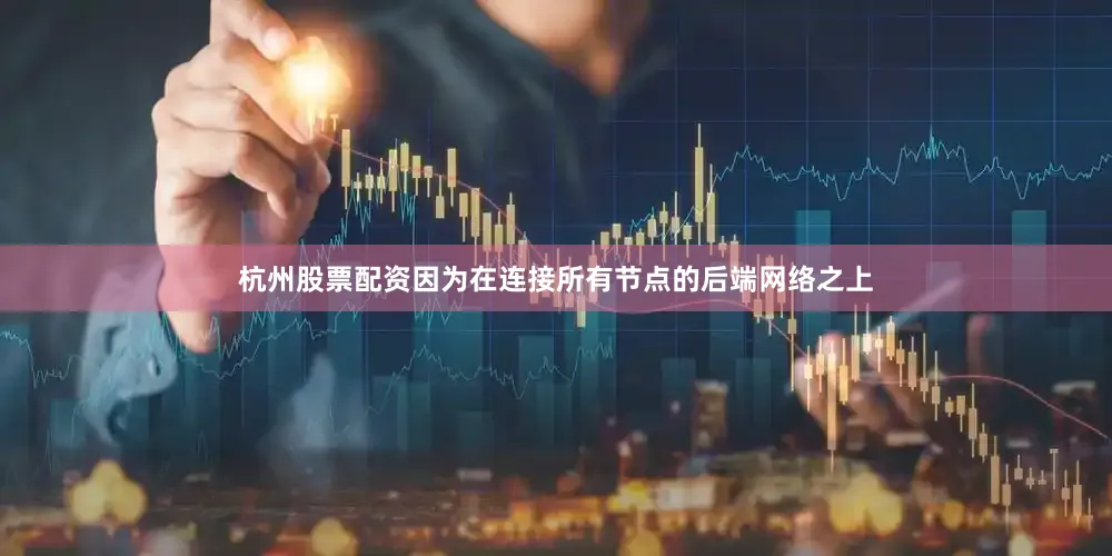 杭州股票配资因为在连接所有节点的后端网络之上