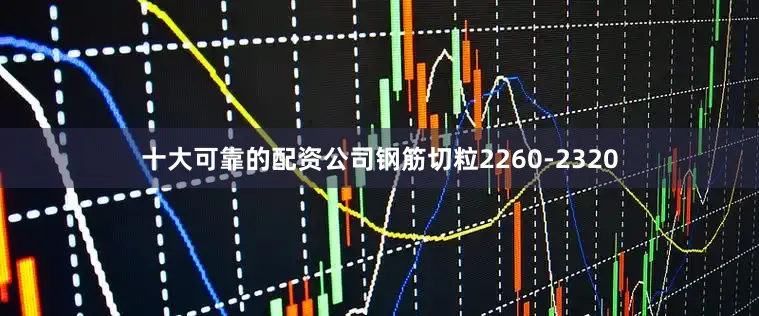 十大可靠的配资公司钢筋切粒2260-2320
