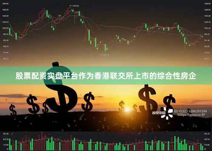 股票配资实盘平台作为香港联交所上市的综合性房企