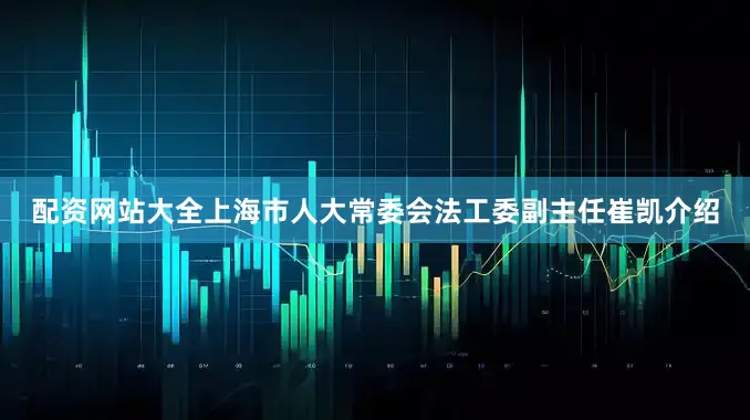 配资网站大全上海市人大常委会法工委副主任崔凯介绍