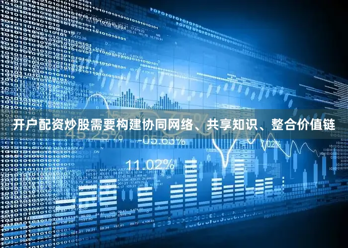 开户配资炒股需要构建协同网络、共享知识、整合价值链