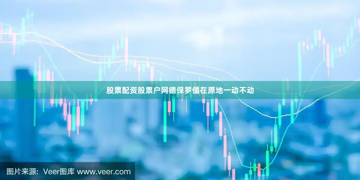 股票配资股票户网德保罗僵在原地一动不动