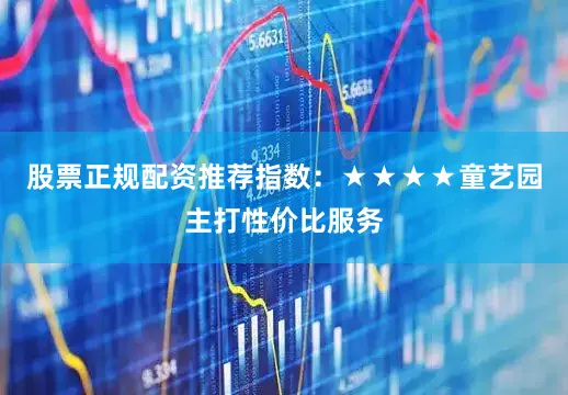 股票正规配资推荐指数：★★★★童艺园主打性价比服务