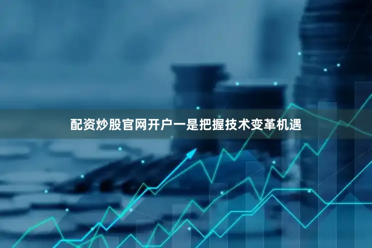 配资炒股官网开户　　一是把握技术变革机遇