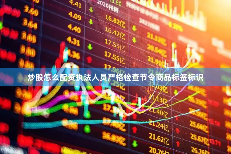 炒股怎么配资执法人员严格检查节令商品标签标识