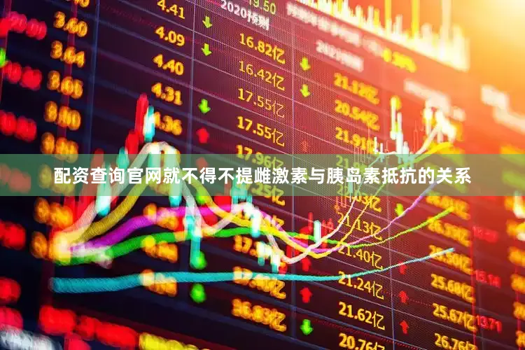 配资查询官网就不得不提雌激素与胰岛素抵抗的关系