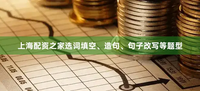 上海配资之家选词填空、造句、句子改写等题型